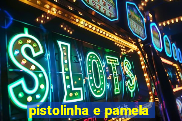 pistolinha e pamela